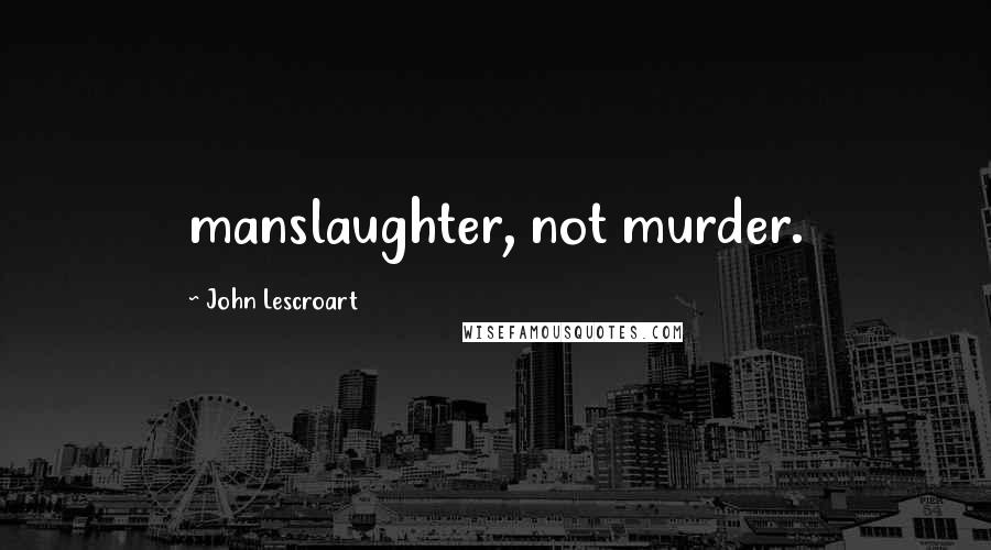 John Lescroart quotes: manslaughter, not murder.