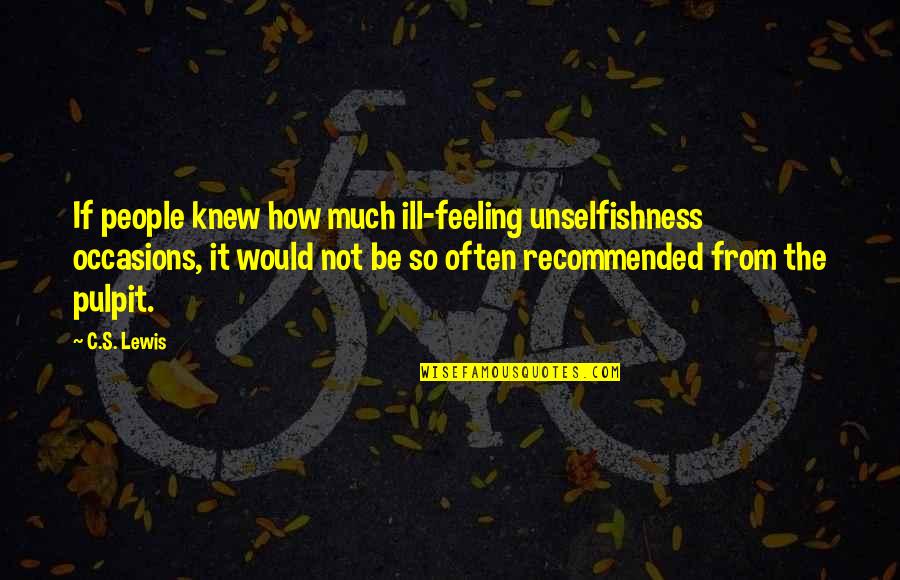 John Leslie Brown Quotes By C.S. Lewis: If people knew how much ill-feeling unselfishness occasions,
