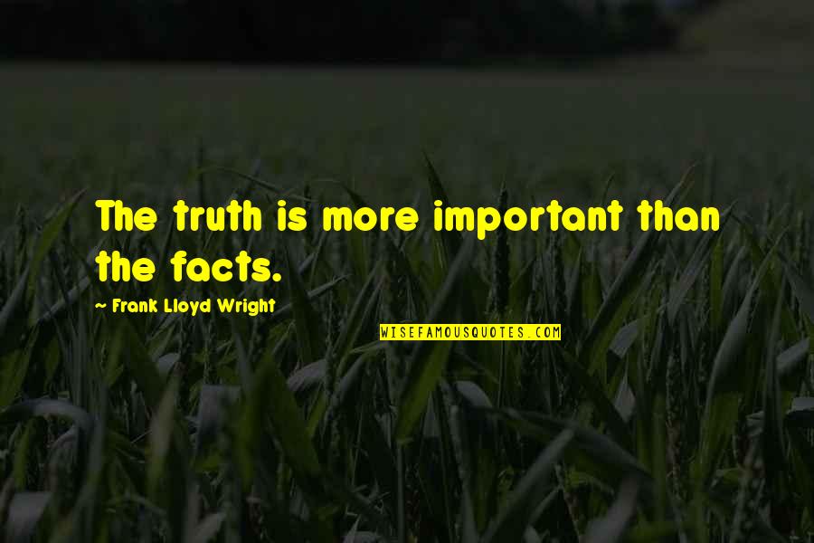 John Leslie Mackie Quotes By Frank Lloyd Wright: The truth is more important than the facts.