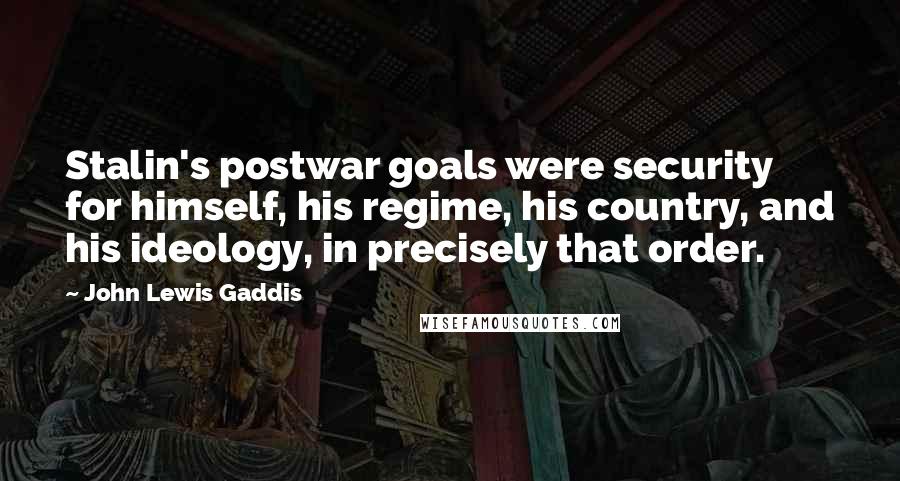 John Lewis Gaddis quotes: Stalin's postwar goals were security for himself, his regime, his country, and his ideology, in precisely that order. John Lewis Gaddis quotes: Stalin's postwar goals were security for himself, his regime, his country, and his ideology, in precisely that order.