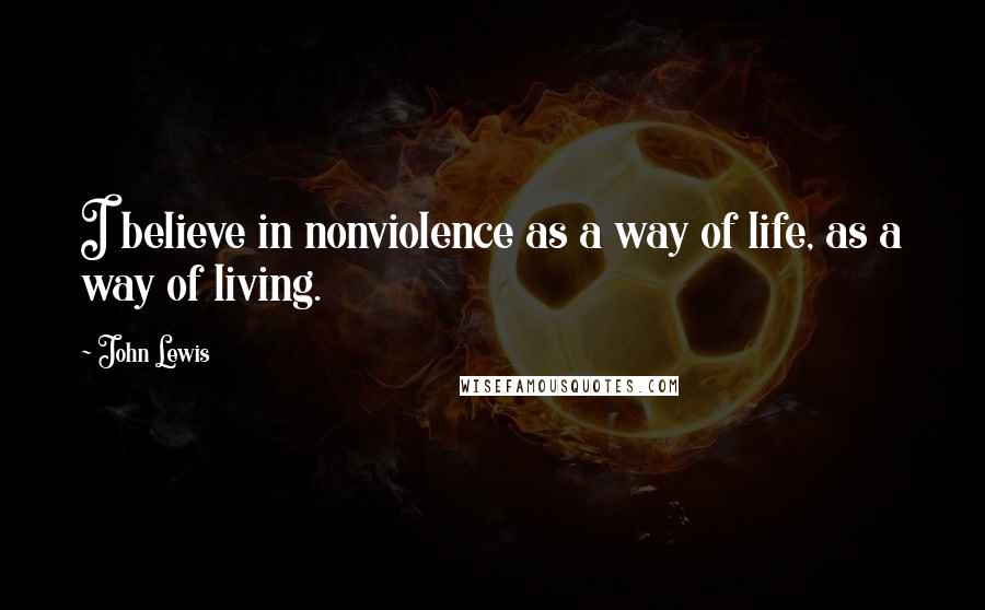 John Lewis quotes: I believe in nonviolence as a way of life, as a way of living.