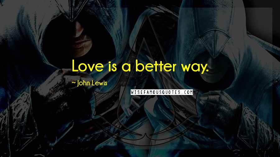 John Lewis quotes: Love is a better way.