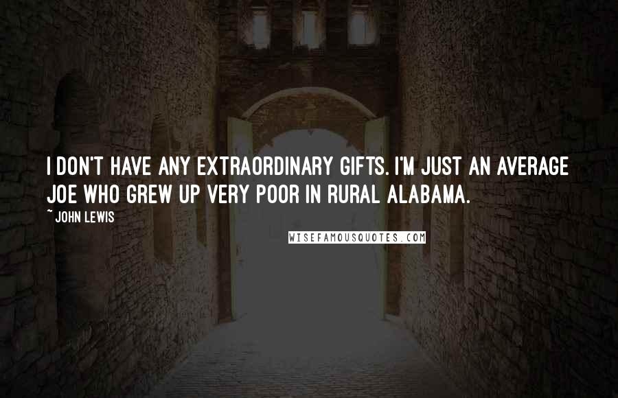 John Lewis quotes: I don't have any extraordinary gifts. I'm just an average Joe who grew up very poor in rural Alabama.
