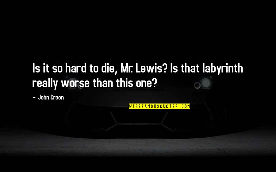 John Lewis Quotes By John Green: Is it so hard to die, Mr. Lewis?