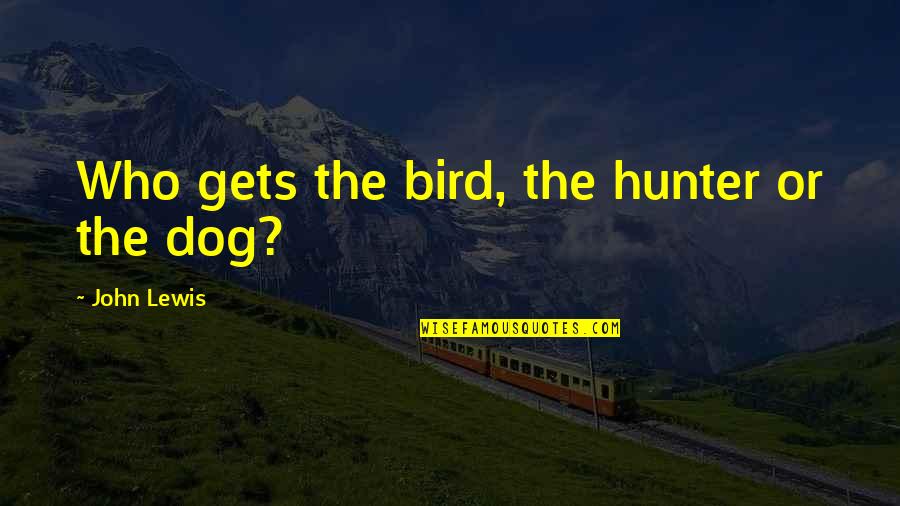 John Lewis Quotes By John Lewis: Who gets the bird, the hunter or the