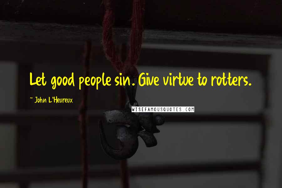 John L'Heureux quotes: Let good people sin. Give virtue to rotters.