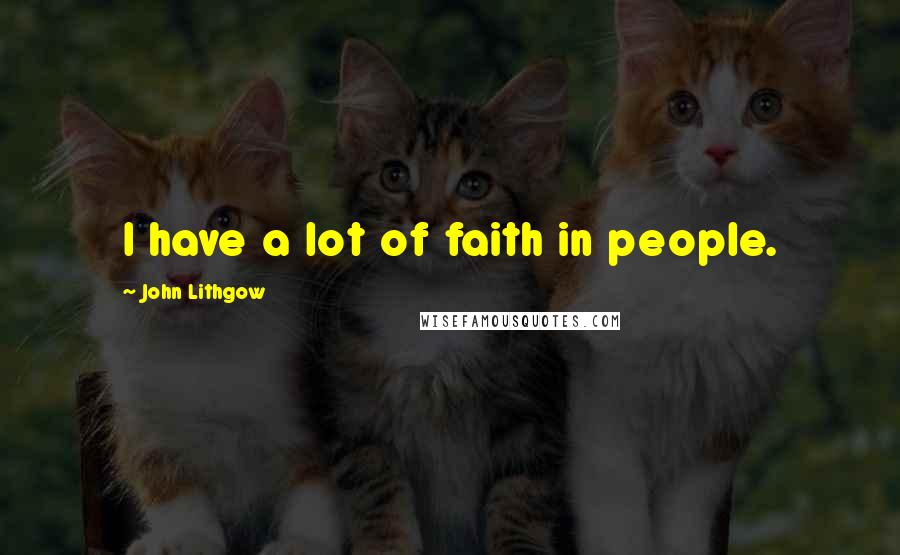 John Lithgow quotes: I have a lot of faith in people.