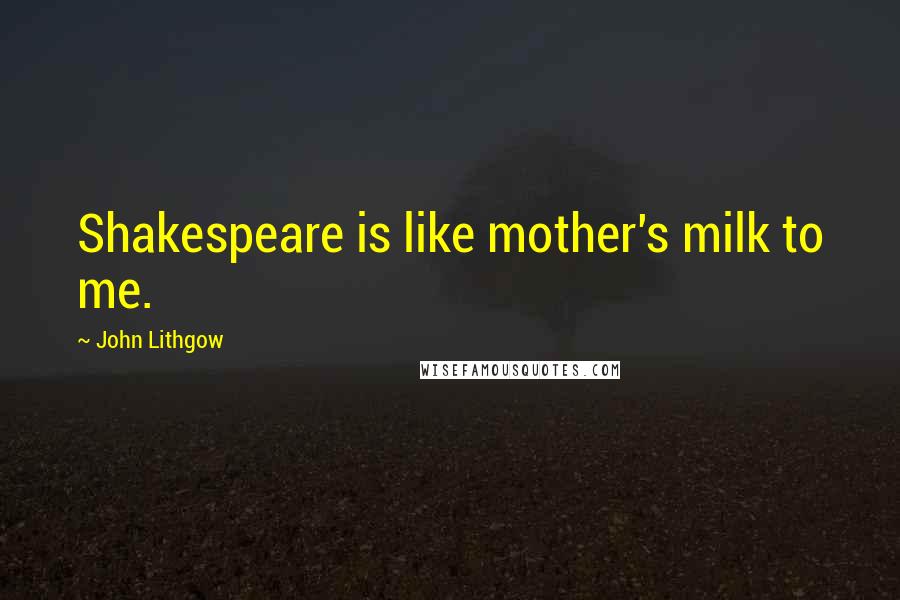 John Lithgow quotes: Shakespeare is like mother's milk to me.