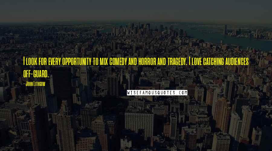 John Lithgow quotes: I look for every opportunity to mix comedy and horror and tragedy. I love catching audiences off-guard.