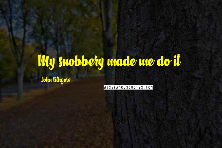 John Lithgow quotes: My snobbery made me do it.