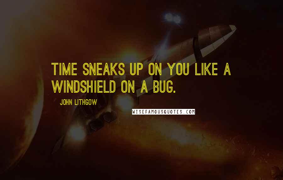 John Lithgow quotes: Time sneaks up on you like a windshield on a bug.