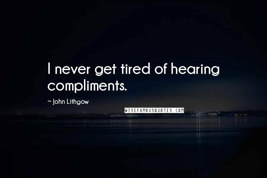 John Lithgow quotes: I never get tired of hearing compliments.