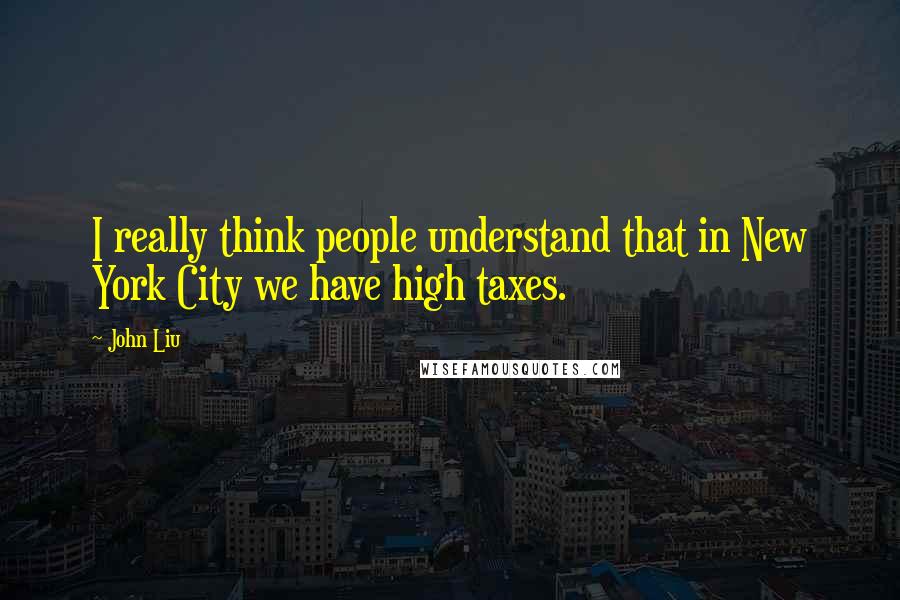 John Liu quotes: I really think people understand that in New York City we have high taxes.