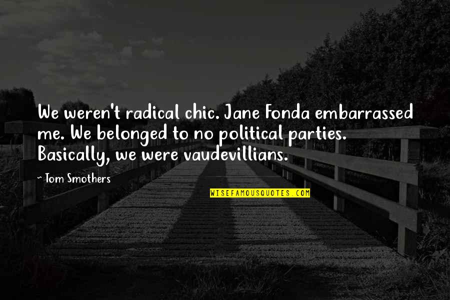 John Liu Quotes By Tom Smothers: We weren't radical chic. Jane Fonda embarrassed me.