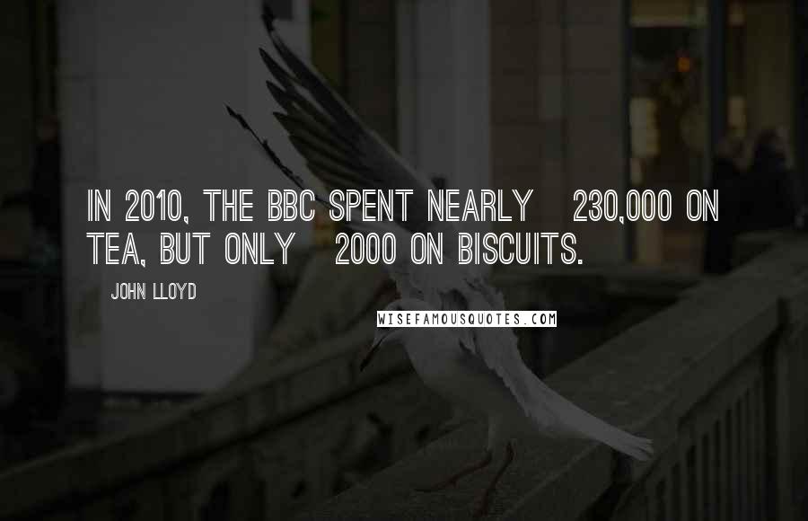 John Lloyd quotes: In 2010, the BBC spent nearly Â£230,000 on tea, but only Â£2000 on biscuits.