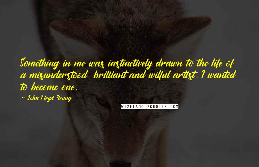 John Lloyd Young quotes: Something in me was instinctively drawn to the life of a misunderstood, brilliant and wilful artist. I wanted to become one.