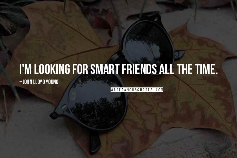 John Lloyd Young quotes: I'm looking for smart friends all the time.