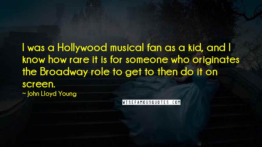 John Lloyd Young quotes: I was a Hollywood musical fan as a kid, and I know how rare it is for someone who originates the Broadway role to get to then do it on