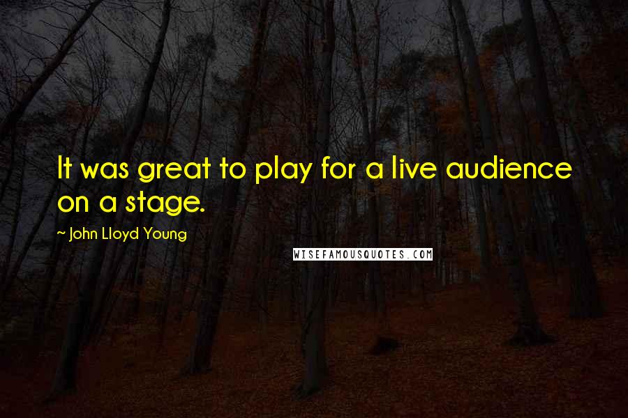 John Lloyd Young quotes: It was great to play for a live audience on a stage.