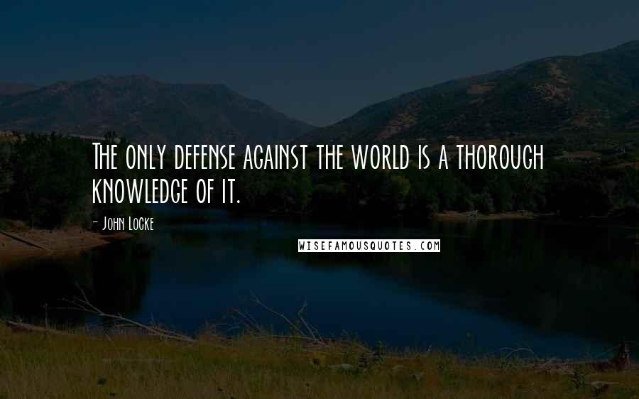 John Locke quotes: The only defense against the world is a thorough knowledge of it.