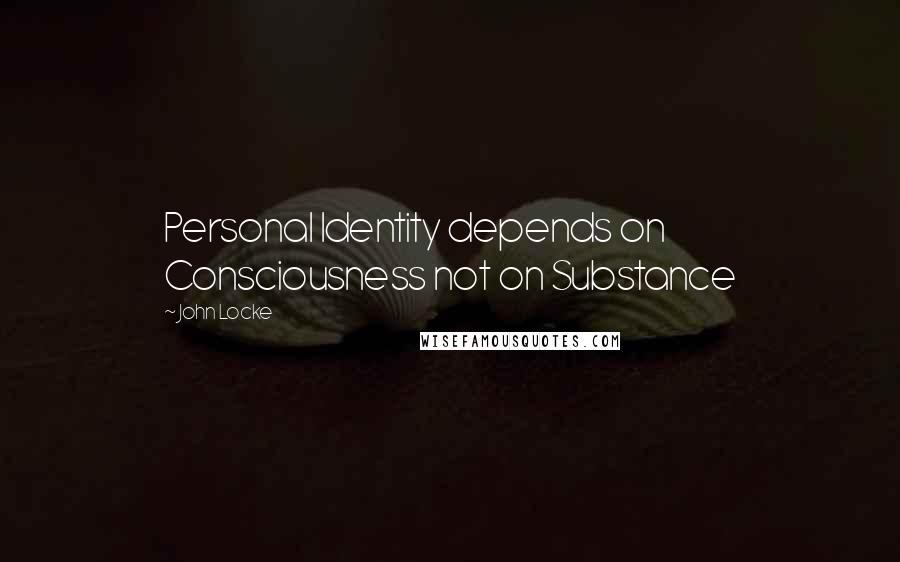 John Locke quotes: Personal Identity depends on Consciousness not on Substance