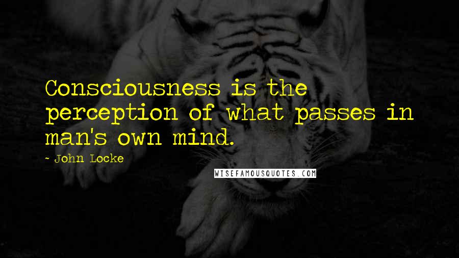 John Locke quotes: Consciousness is the perception of what passes in man's own mind.