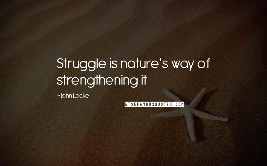 John Locke quotes: Struggle is nature's way of strengthening it