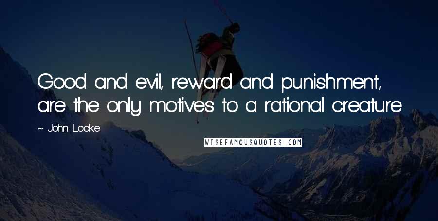 John Locke quotes: Good and evil, reward and punishment, are the only motives to a rational creature
