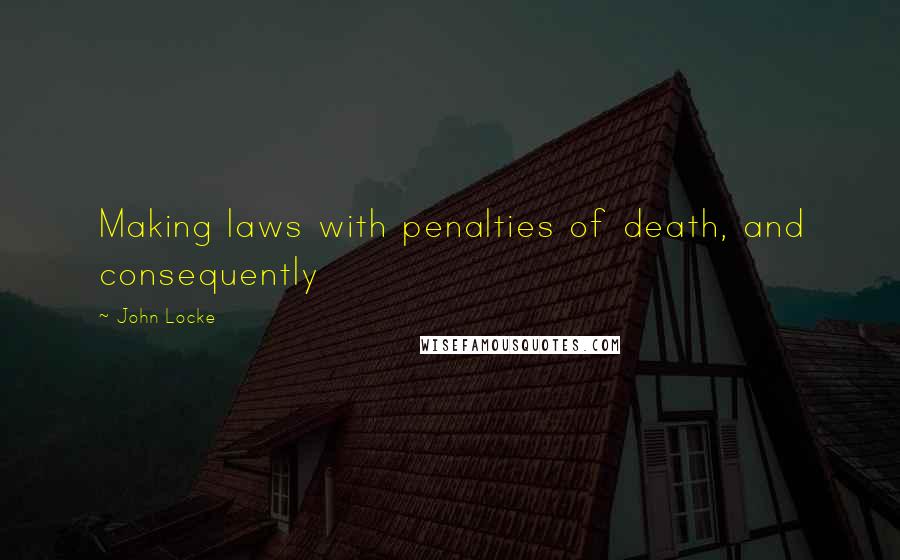 John Locke quotes: Making laws with penalties of death, and consequently