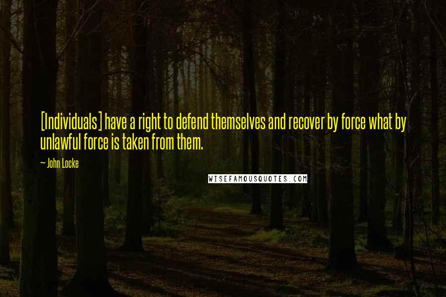 John Locke quotes: [Individuals] have a right to defend themselves and recover by force what by unlawful force is taken from them.