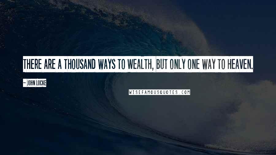 John Locke quotes: There are a thousand ways to Wealth, but only one way to Heaven.