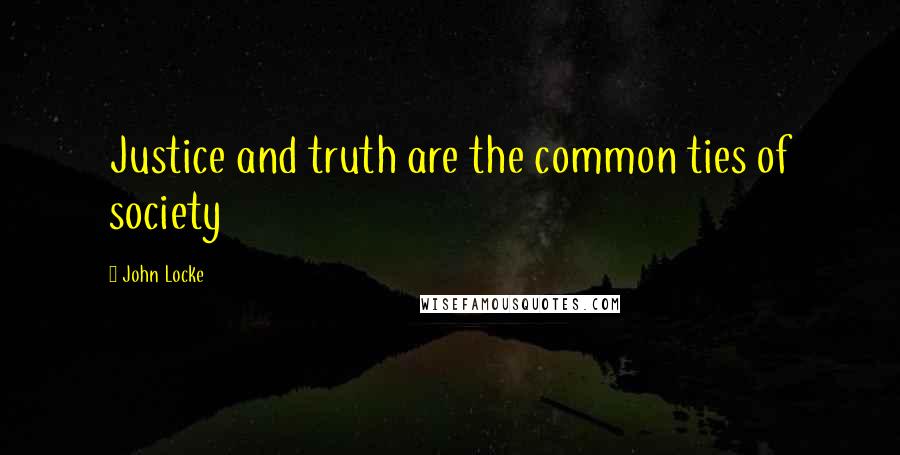 John Locke quotes: Justice and truth are the common ties of society