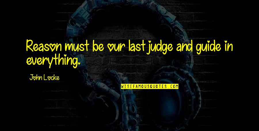 John Locke Quotes By John Locke: Reason must be our last judge and guide