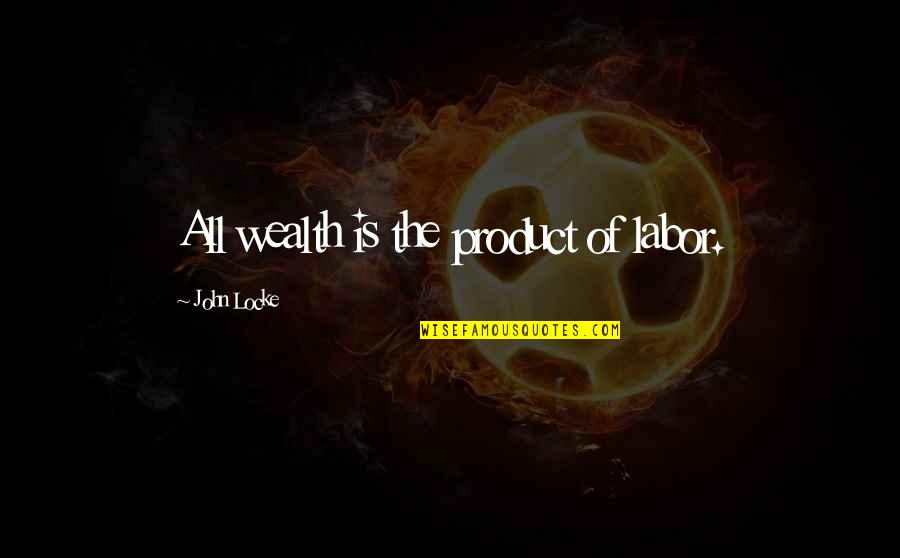 John Locke Quotes By John Locke: All wealth is the product of labor.