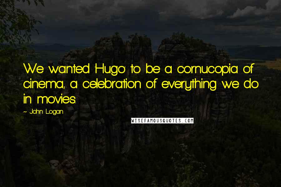 John Logan quotes: We wanted 'Hugo' to be a cornucopia of cinema, a celebration of everything we do in movies.