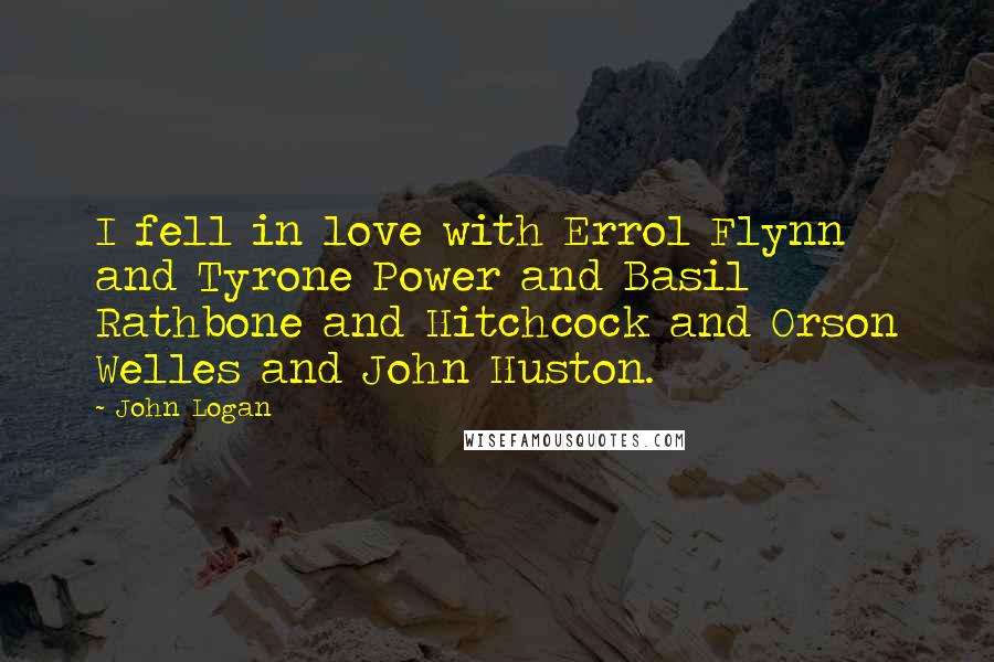 John Logan quotes: I fell in love with Errol Flynn and Tyrone Power and Basil Rathbone and Hitchcock and Orson Welles and John Huston.