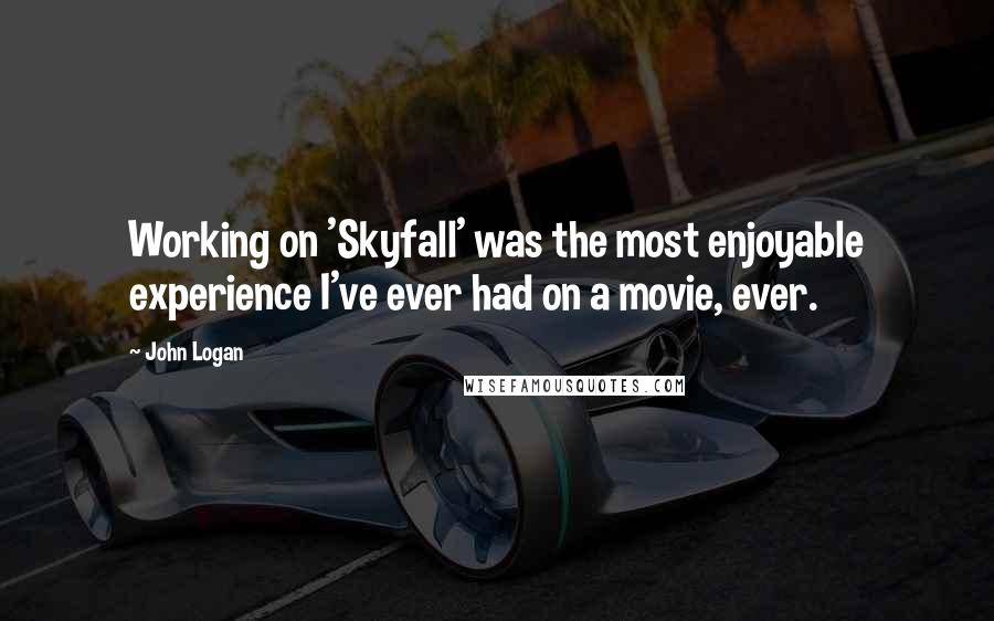 John Logan quotes: Working on 'Skyfall' was the most enjoyable experience I've ever had on a movie, ever.