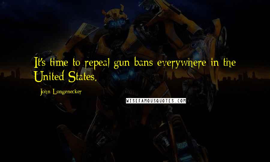 John Longenecker quotes: It's time to repeal gun bans everywhere in the United States.