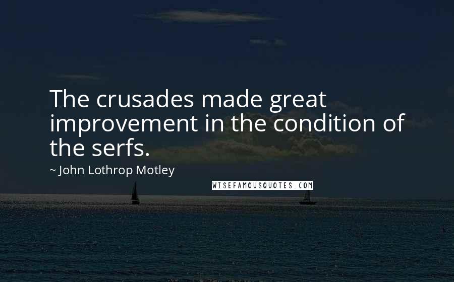John Lothrop Motley quotes: The crusades made great improvement in the condition of the serfs.