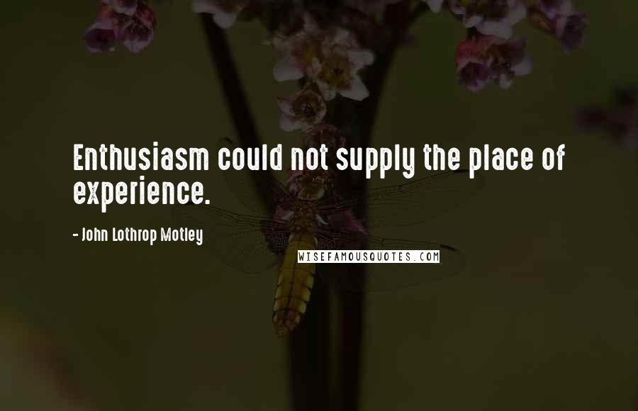 John Lothrop Motley quotes: Enthusiasm could not supply the place of experience.