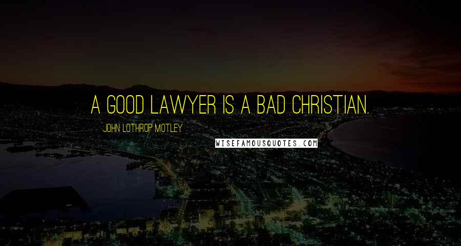 John Lothrop Motley quotes: A good lawyer is a bad Christian.