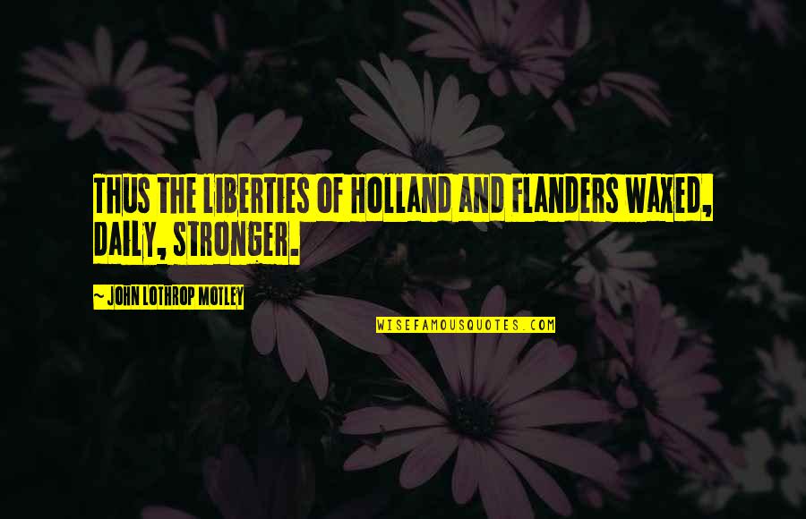 John Lothrop Motley Quotes By John Lothrop Motley: Thus the liberties of Holland and Flanders waxed,