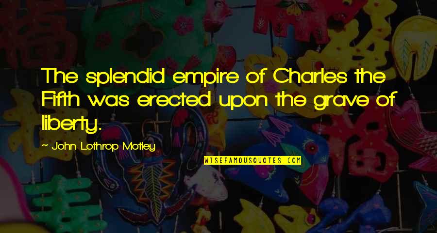 John Lothrop Motley Quotes By John Lothrop Motley: The splendid empire of Charles the Fifth was