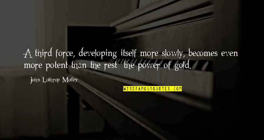 John Lothrop Motley Quotes By John Lothrop Motley: A third force, developing itself more slowly, becomes John Lothrop Motley Quotes By John Lothrop Motley: A third force, developing itself more slowly, becomes