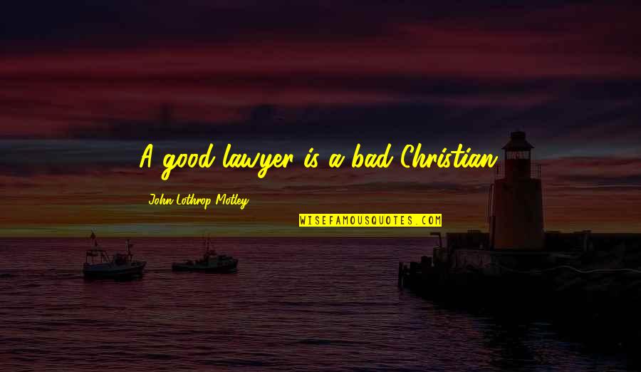 John Lothrop Motley Quotes By John Lothrop Motley: A good lawyer is a bad Christian. John Lothrop Motley Quotes By John Lothrop Motley: A good lawyer is a bad Christian.