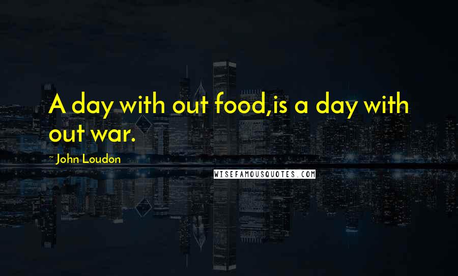 John Loudon quotes: A day with out food,is a day with out war.