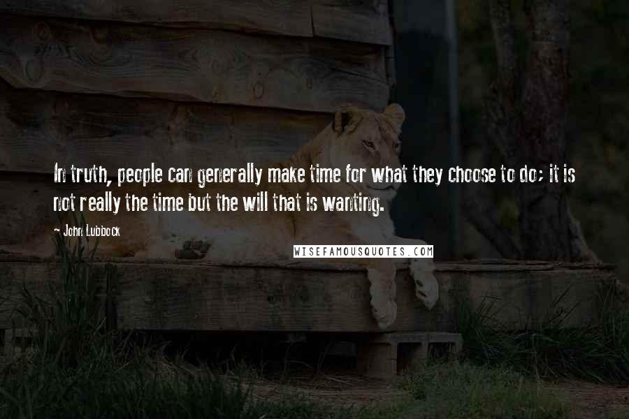 John Lubbock quotes: In truth, people can generally make time for what they choose to do; it is not really the time but the will that is wanting.