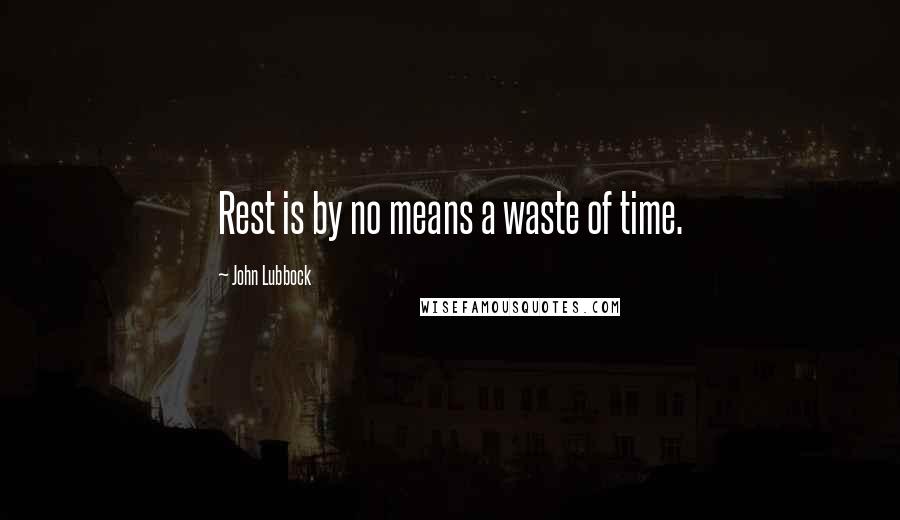 John Lubbock quotes: Rest is by no means a waste of time.