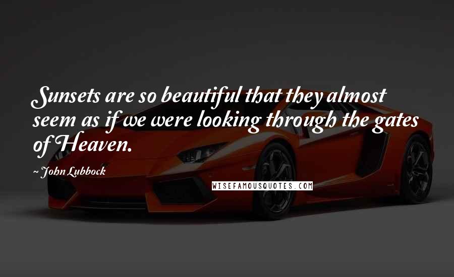 John Lubbock quotes: Sunsets are so beautiful that they almost seem as if we were looking through the gates of Heaven.