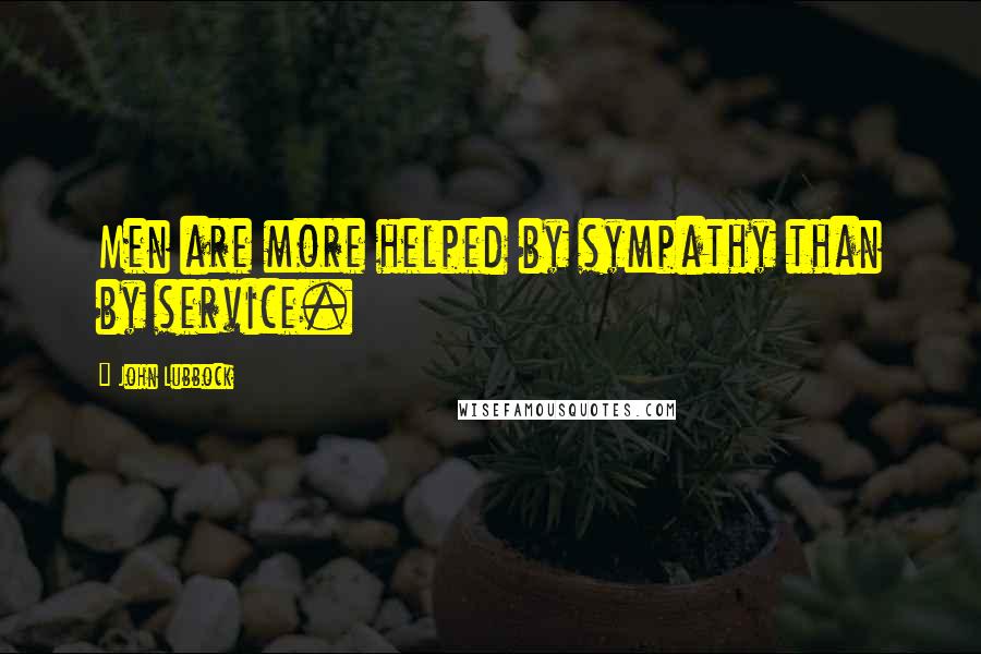 John Lubbock quotes: Men are more helped by sympathy than by service.